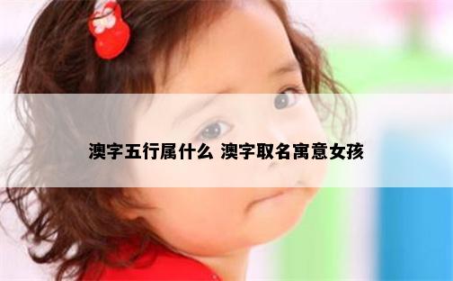 澳字五行属什么 澳字取名寓意女孩